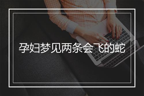 孕妇梦见两条会飞的蛇