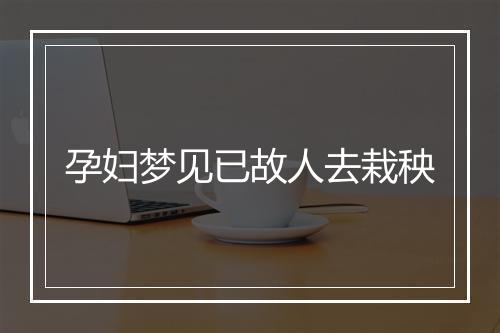 孕妇梦见已故人去栽秧