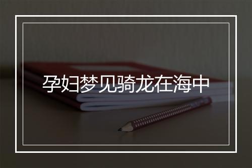 孕妇梦见骑龙在海中