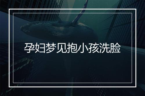 孕妇梦见抱小孩洗脸