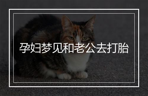 孕妇梦见和老公去打胎