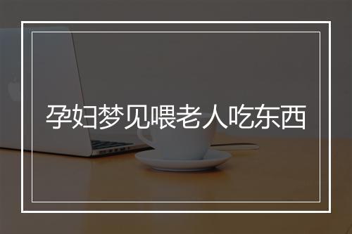 孕妇梦见喂老人吃东西