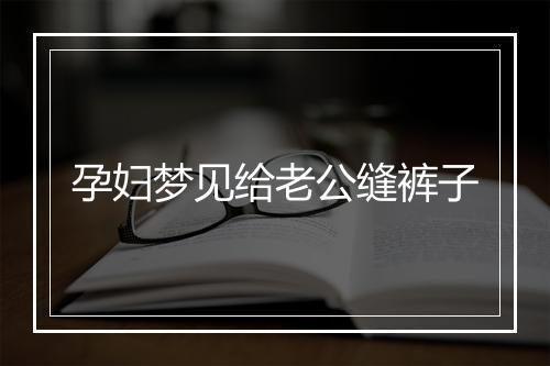 孕妇梦见给老公缝裤子