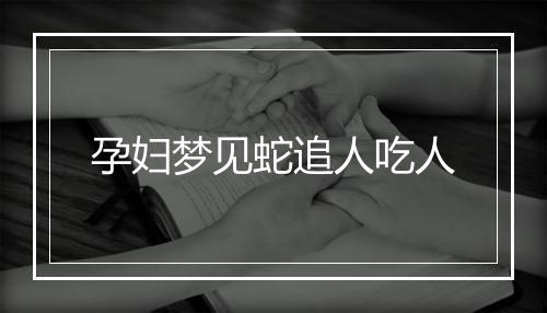 孕妇梦见蛇追人吃人