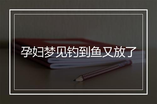 孕妇梦见钓到鱼又放了