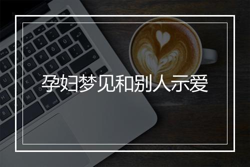 孕妇梦见和别人示爱