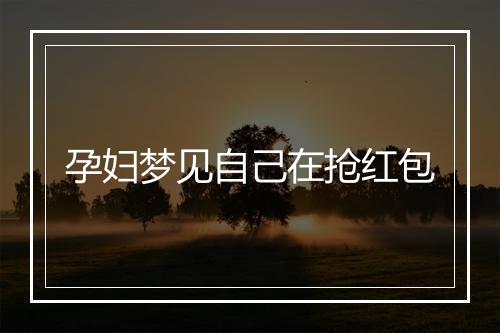 孕妇梦见自己在抢红包