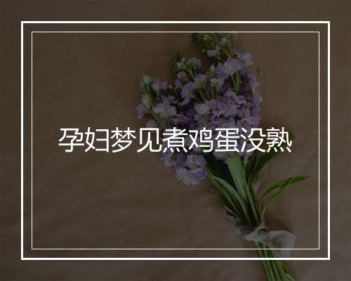 孕妇梦见煮鸡蛋没熟