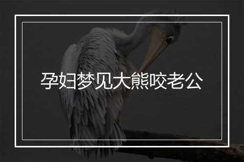 孕妇梦见大熊咬老公