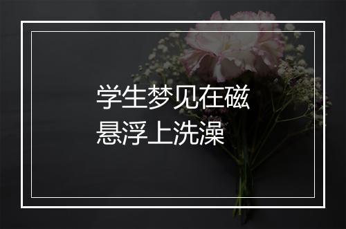 学生梦见在磁悬浮上洗澡