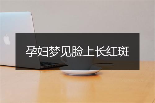 孕妇梦见脸上长红斑