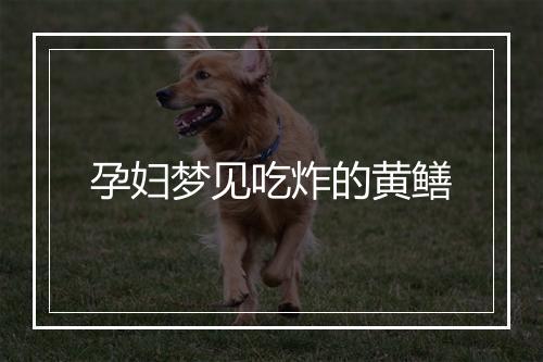 孕妇梦见吃炸的黄鳝