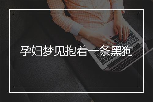 孕妇梦见抱着一条黑狗