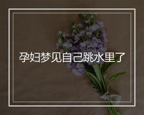 孕妇梦见自己跳水里了