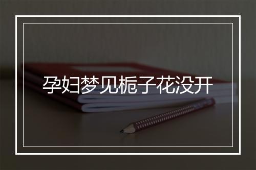 孕妇梦见栀子花没开