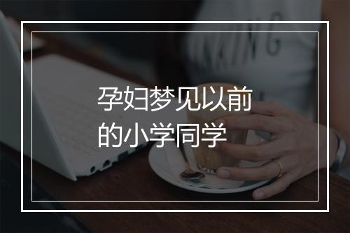 孕妇梦见以前的小学同学