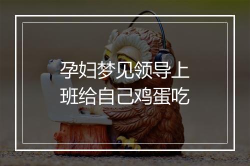 孕妇梦见领导上班给自己鸡蛋吃