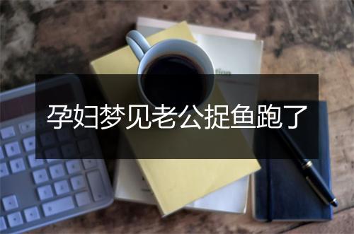 孕妇梦见老公捉鱼跑了