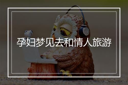 孕妇梦见去和情人旅游