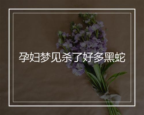 孕妇梦见杀了好多黑蛇