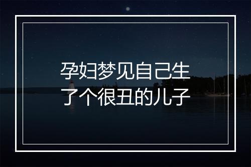 孕妇梦见自己生了个很丑的儿子