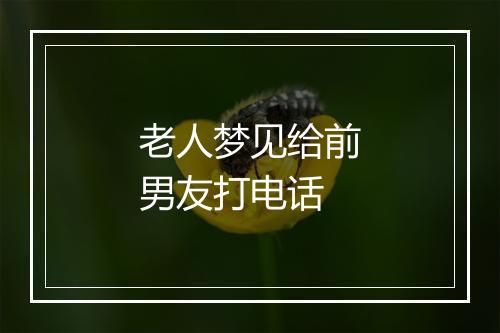 老人梦见给前男友打电话