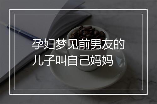 孕妇梦见前男友的儿子叫自己妈妈