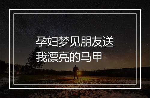 孕妇梦见朋友送我漂亮的马甲