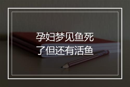 孕妇梦见鱼死了但还有活鱼