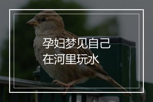 孕妇梦见自己在河里玩水