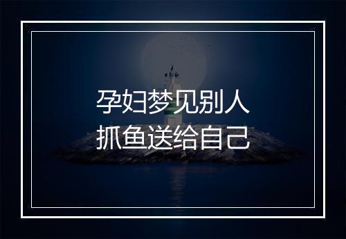 孕妇梦见别人抓鱼送给自己