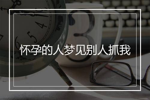 怀孕的人梦见别人抓我