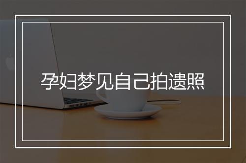 孕妇梦见自己拍遗照