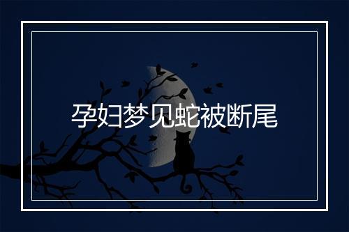 孕妇梦见蛇被断尾