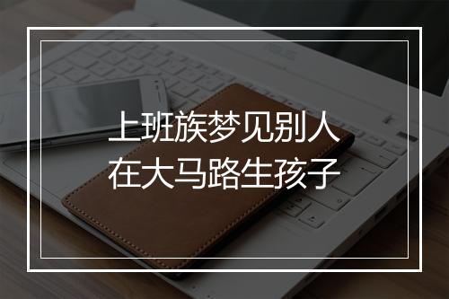 上班族梦见别人在大马路生孩子