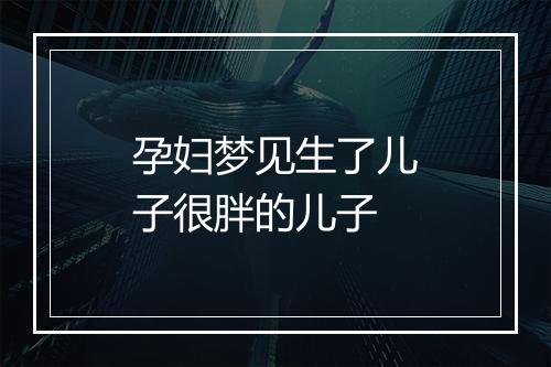 孕妇梦见生了儿子很胖的儿子