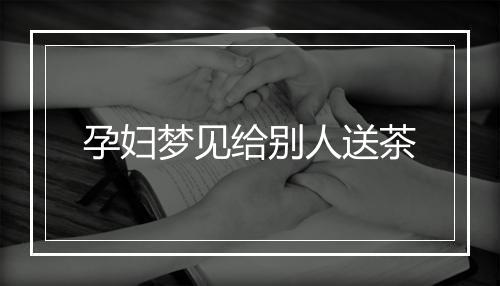 孕妇梦见给别人送茶