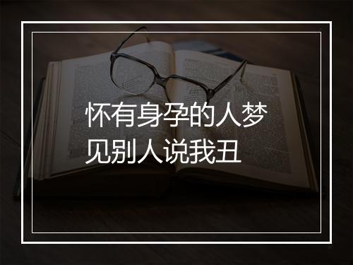 怀有身孕的人梦见别人说我丑