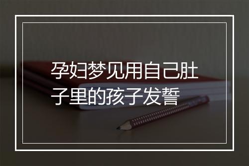 孕妇梦见用自己肚子里的孩子发誓