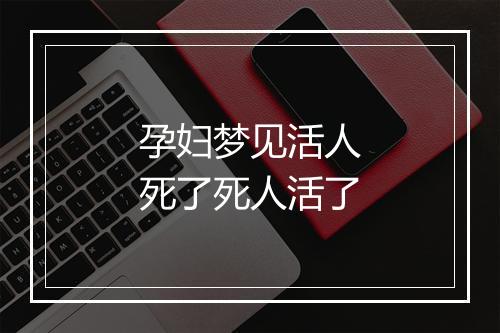 孕妇梦见活人死了死人活了