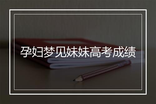 孕妇梦见妹妹高考成绩