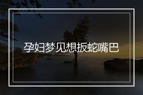 孕妇梦见想扳蛇嘴巴