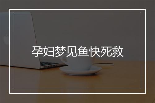 孕妇梦见鱼快死救