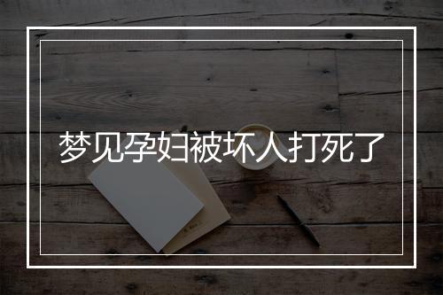 梦见孕妇被坏人打死了