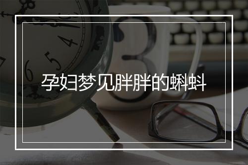 孕妇梦见胖胖的蝌蚪