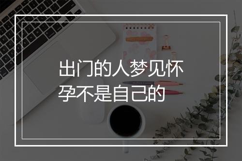 出门的人梦见怀孕不是自己的