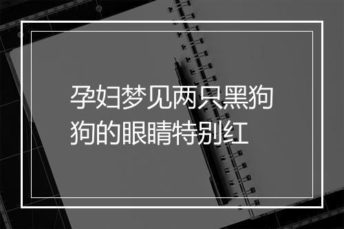 孕妇梦见两只黑狗狗的眼睛特别红