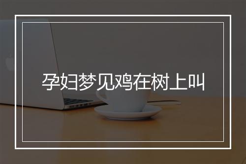 孕妇梦见鸡在树上叫