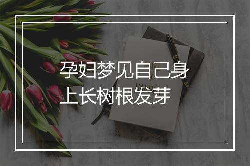 孕妇梦见自己身上长树根发芽