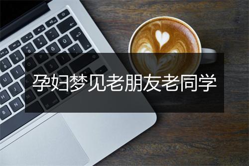 孕妇梦见老朋友老同学